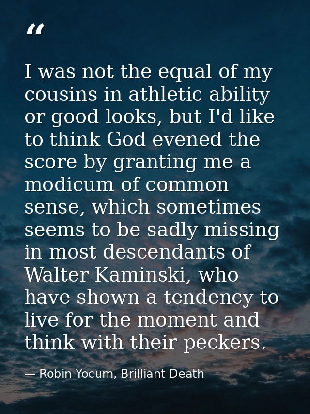 I was not the equal of my cousins in athletic ability or good looks, but I'd like to think God evened the score by grant — Robin Yocum, Brilliant Death