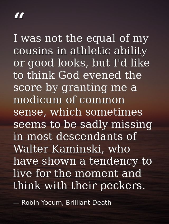 I was not the equal of my cousins in athletic ability or good looks, but I'd like to think God evened the score by grant — Robin Yocum, Brilliant Death