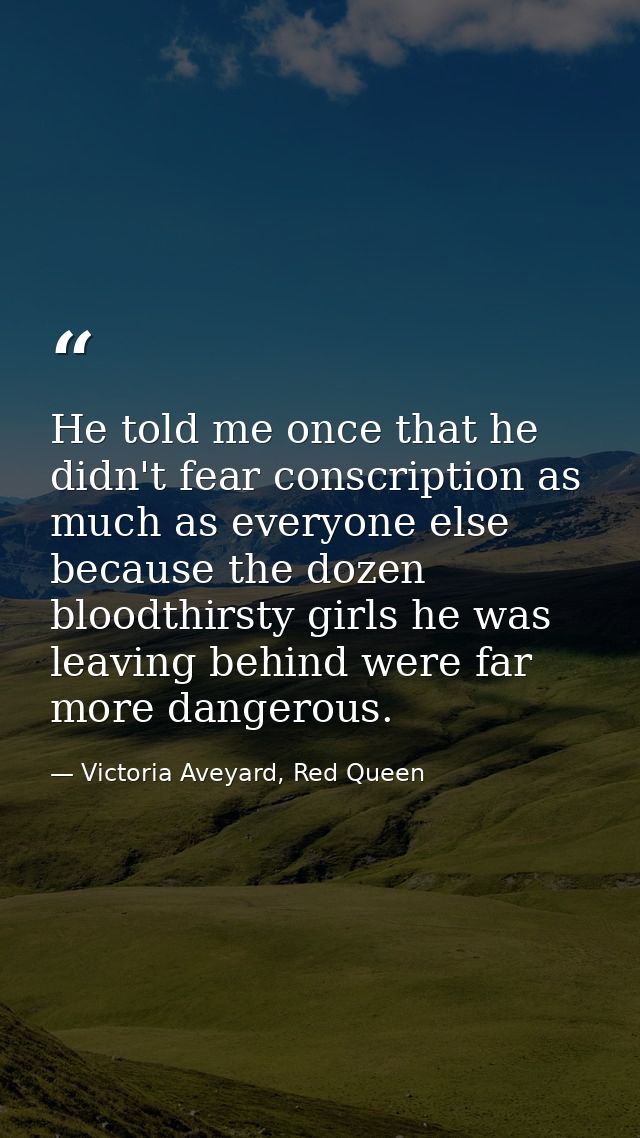 He told me once that he didn't fear conscription as much as everyone else because the dozen bloodthirsty girls he was le — Victoria Aveyard, Red Queen