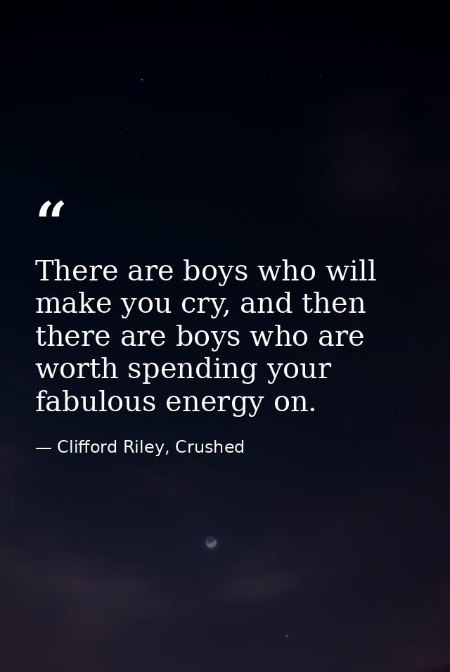 There are boys who will make you cry, and then there are boys who are worth spending your fabulous energy on. — Clifford Riley, Crushed