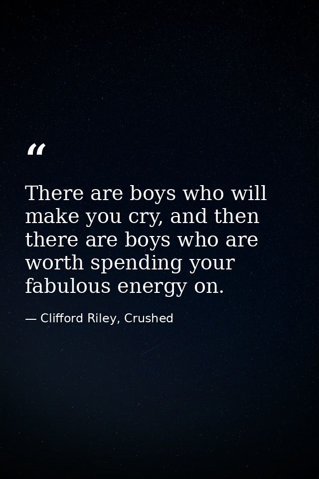 There are boys who will make you cry, and then there are boys who are worth spending your fabulous energy on. — Clifford Riley, Crushed