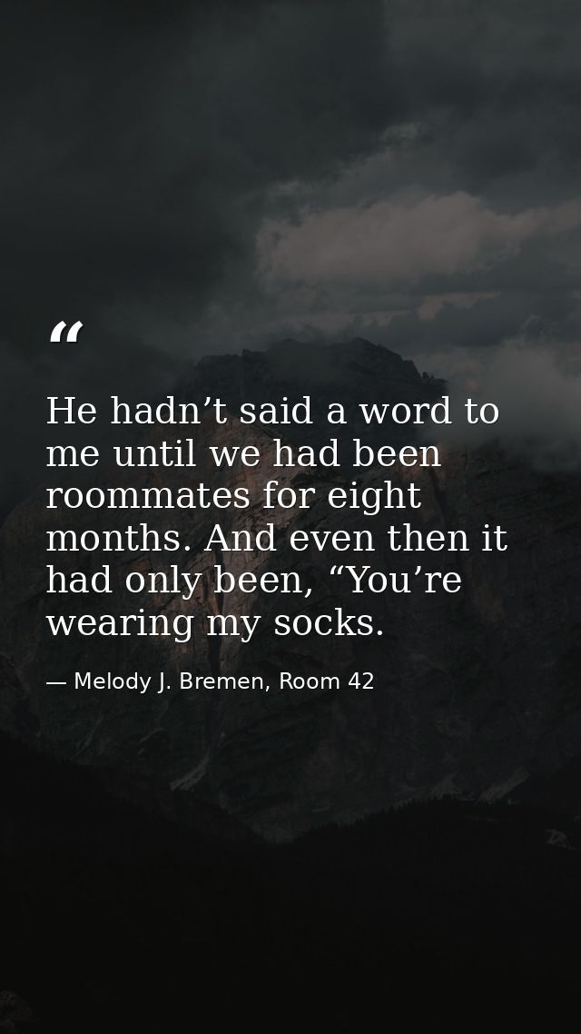 He hadn’t said a word to me until we had been roommates for eight months. And even then it had only been, “You’re wearin — Melody J. Bremen, Room 42