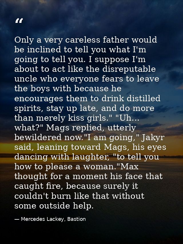 Only a very careless father would be inclined to tell you what I'm going to tell you. I suppose I'm about to act like th — Mercedes Lackey, Bastion