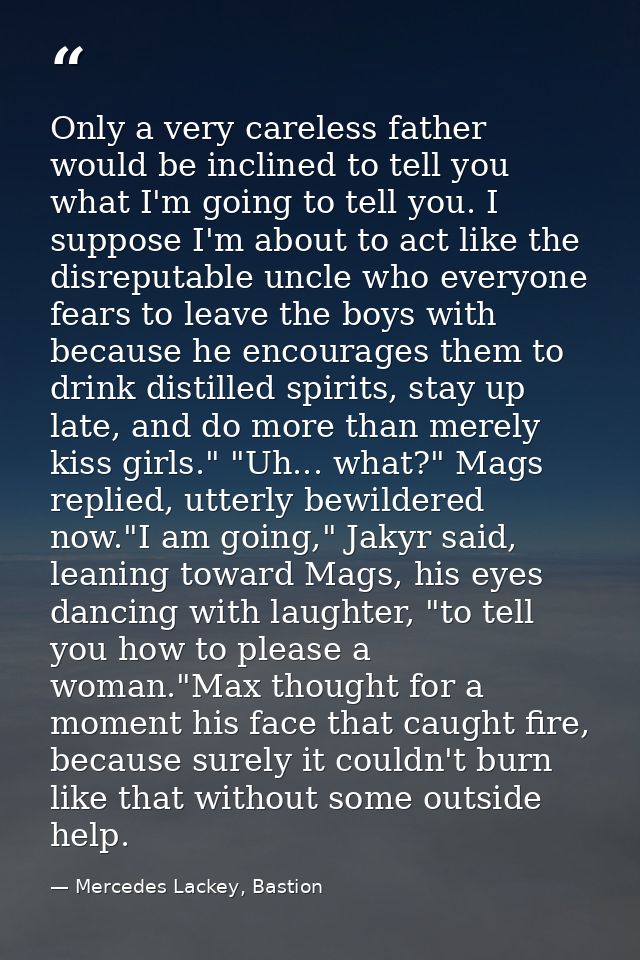 Only a very careless father would be inclined to tell you what I'm going to tell you. I suppose I'm about to act like th — Mercedes Lackey, Bastion