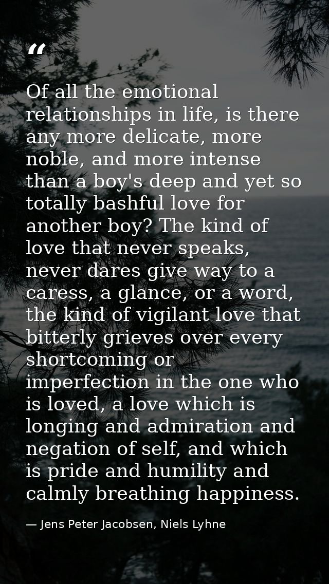 Of all the emotional relationships in life, is there any more delicate, more noble, and more intense than a boy's deep a — Jens Peter Jacobsen, Niels Lyhne