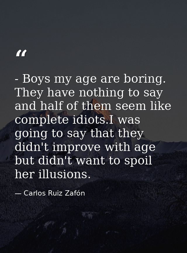 - Boys my age are boring. They have nothing to say and half of them seem like complete idiots.I was going to say that th — Carlos Ruiz Zafón