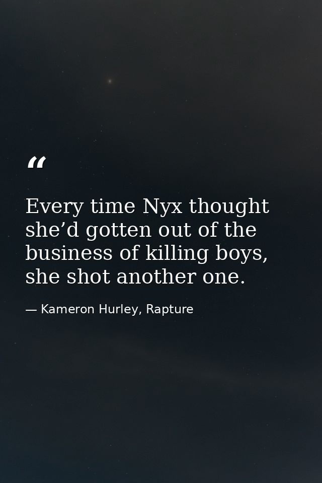 Every time Nyx thought she’d gotten out of the business of killing boys, she shot another one. — Kameron Hurley, Rapture