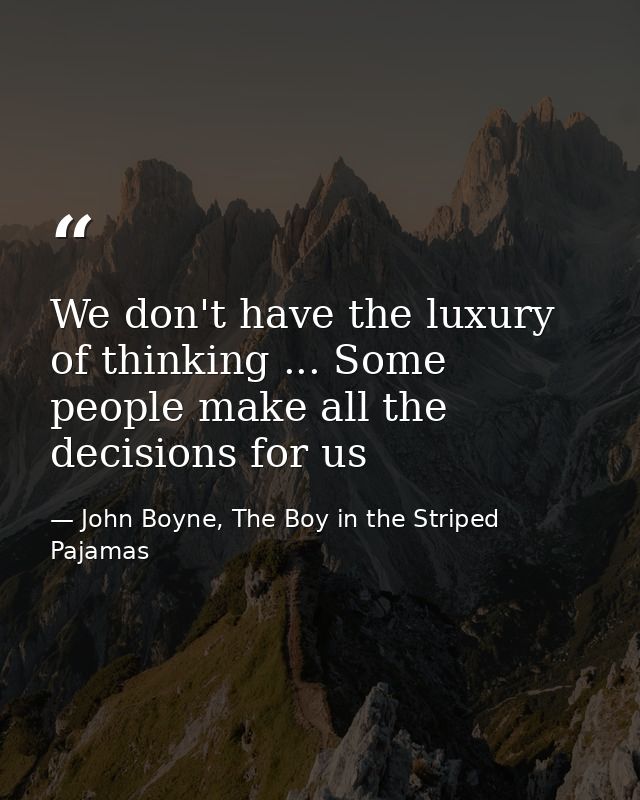 We don't have the luxury of thinking ... Some people make all the decisions for us — John Boyne, The Boy in the Striped Pajamas