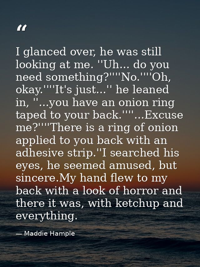 I glanced over, he was still looking at me. ''Uh... do you need something?''''No.''''Oh, okay.''''It's just...'' he lean — Maddie Hample