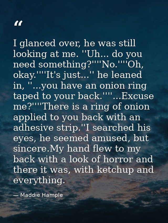 I glanced over, he was still looking at me. ''Uh... do you need something?''''No.''''Oh, okay.''''It's just...'' he lean — Maddie Hample