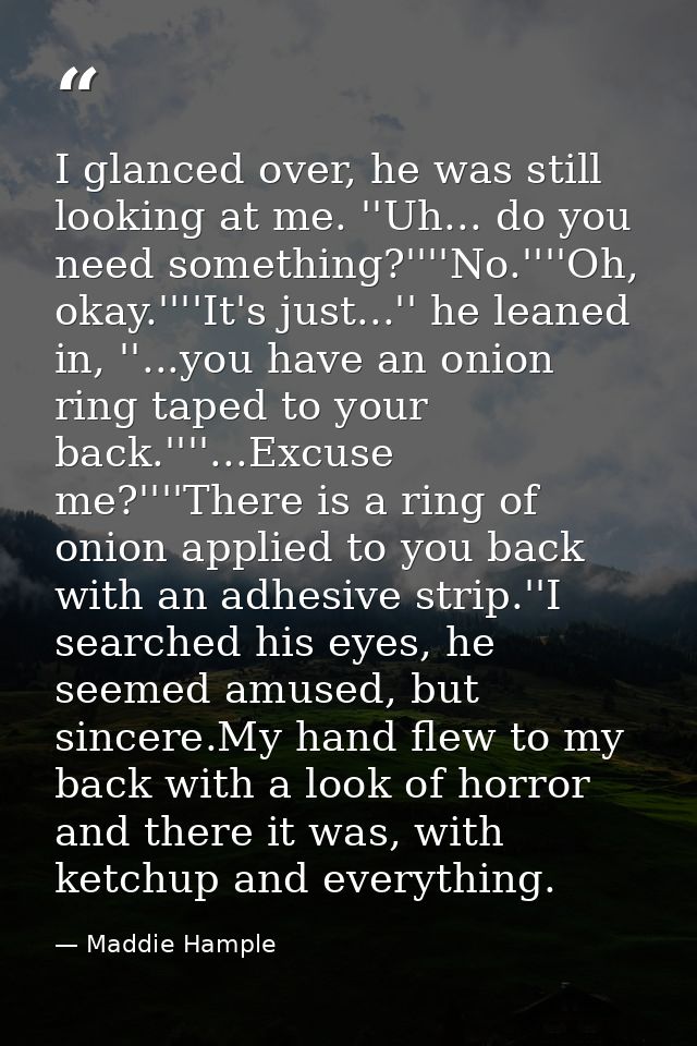 I glanced over, he was still looking at me. ''Uh... do you need something?''''No.''''Oh, okay.''''It's just...'' he lean — Maddie Hample