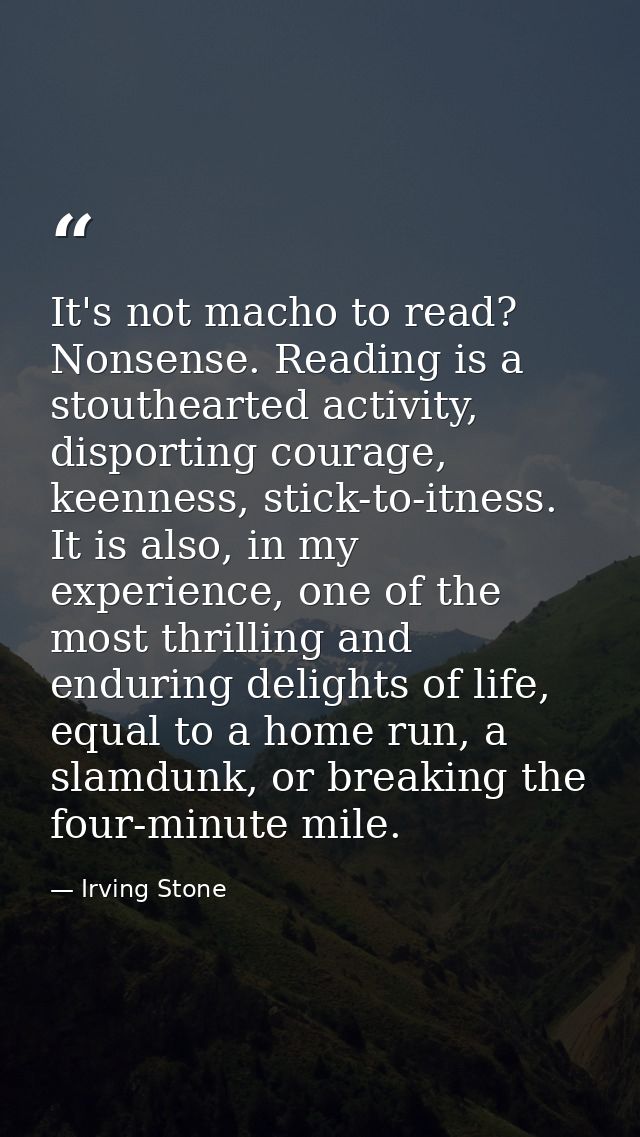 It's not macho to read? Nonsense. Reading is a stouthearted activity, disporting courage, keenness, stick-to-itness. It  — Irving Stone