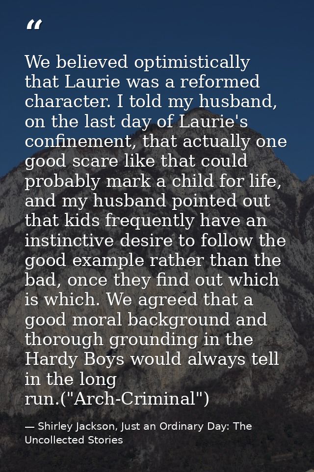 We believed optimistically that Laurie was a reformed character. I told my husband, on the last day of Laurie's confinem — Shirley Jackson, Just an Ordinary Day: The Uncollected Stories