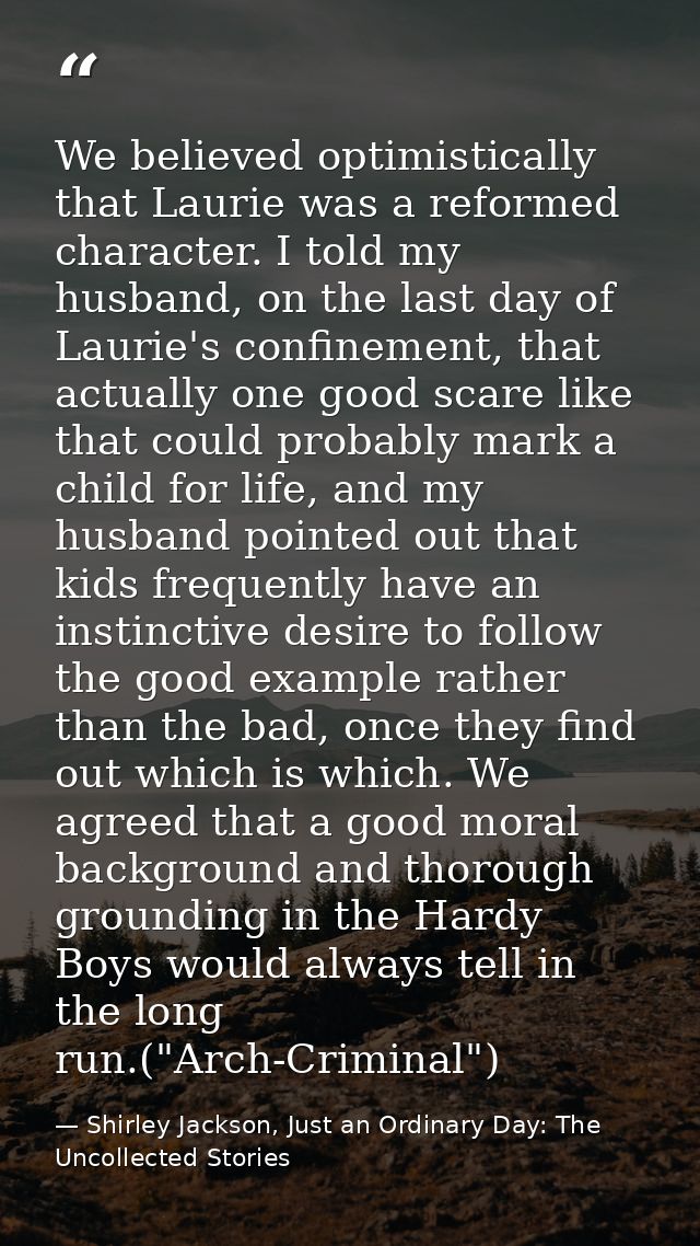 We believed optimistically that Laurie was a reformed character. I told my husband, on the last day of Laurie's confinem — Shirley Jackson, Just an Ordinary Day: The Uncollected Stories