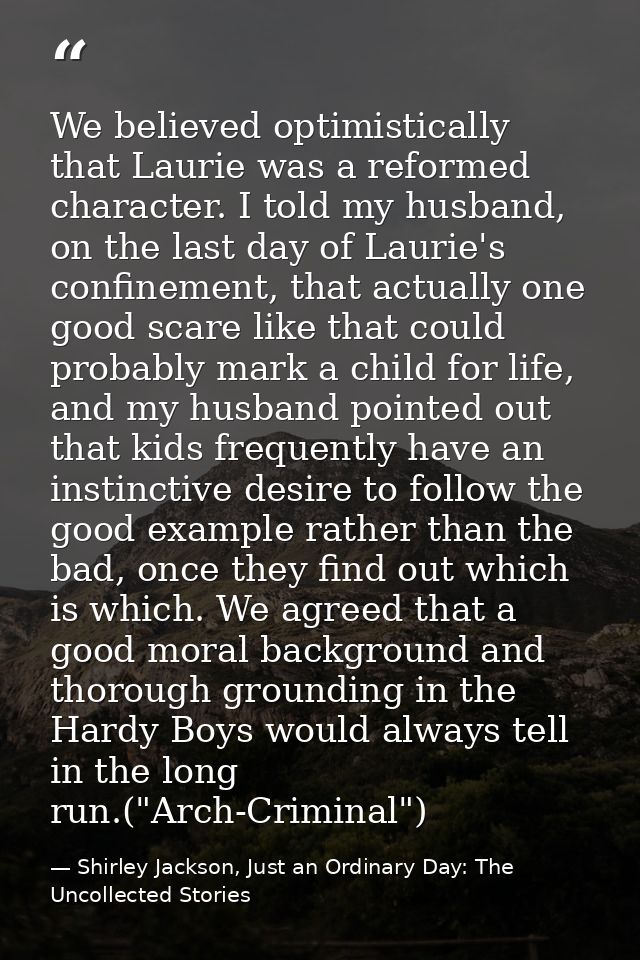 We believed optimistically that Laurie was a reformed character. I told my husband, on the last day of Laurie's confinem — Shirley Jackson, Just an Ordinary Day: The Uncollected Stories