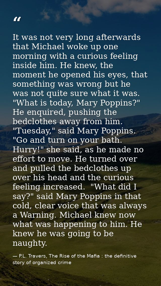 It was not very long afterwards that Michael woke up one morning with a curious feeling inside him. He knew, the moment  — P.L. Travers, The Rise of the Mafia : the definitive story of organized crime