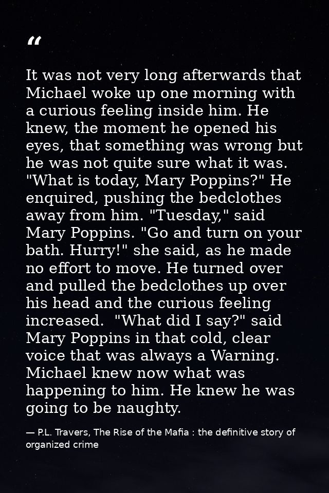 It was not very long afterwards that Michael woke up one morning with a curious feeling inside him. He knew, the moment  — P.L. Travers, The Rise of the Mafia : the definitive story of organized crime
