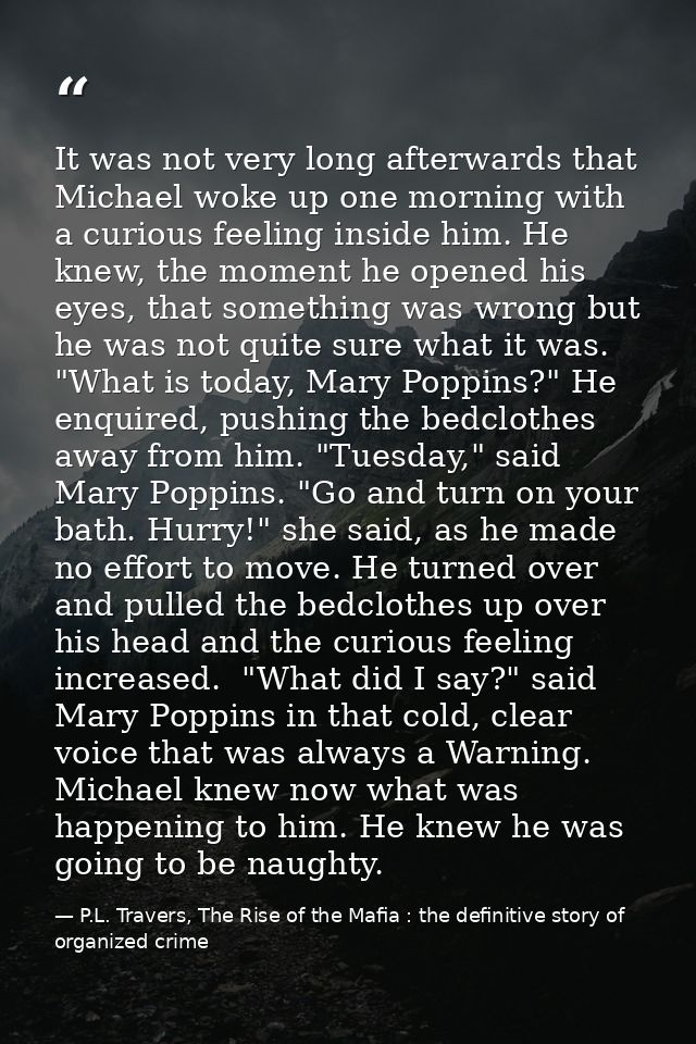 It was not very long afterwards that Michael woke up one morning with a curious feeling inside him. He knew, the moment  — P.L. Travers, The Rise of the Mafia : the definitive story of organized crime