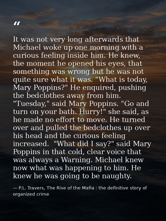 It was not very long afterwards that Michael woke up one morning with a curious feeling inside him. He knew, the moment  — P.L. Travers, The Rise of the Mafia : the definitive story of organized crime