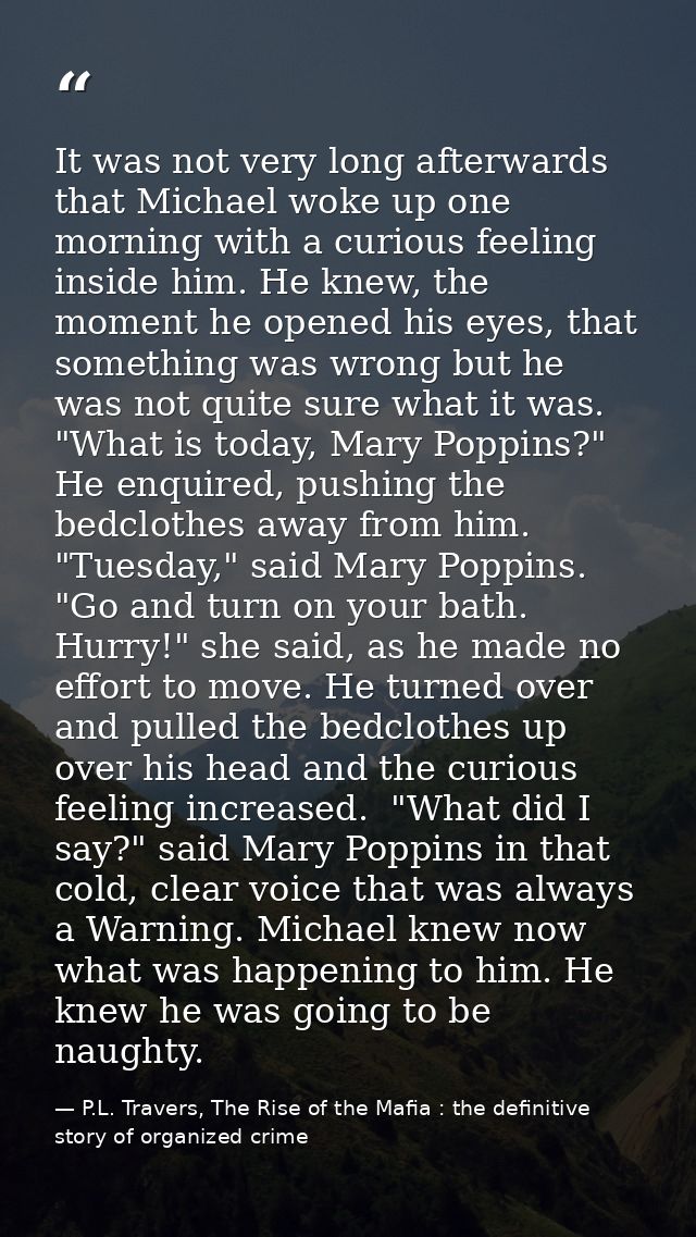 It was not very long afterwards that Michael woke up one morning with a curious feeling inside him. He knew, the moment  — P.L. Travers, The Rise of the Mafia : the definitive story of organized crime