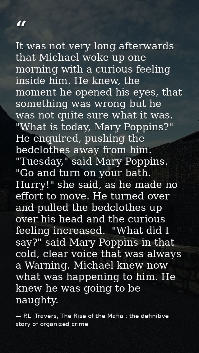 It was not very long afterwards that Michael woke up one morning with a curious feeling inside him. He knew, the moment  — P.L. Travers, The Rise of the Mafia : the definitive story of organized crime