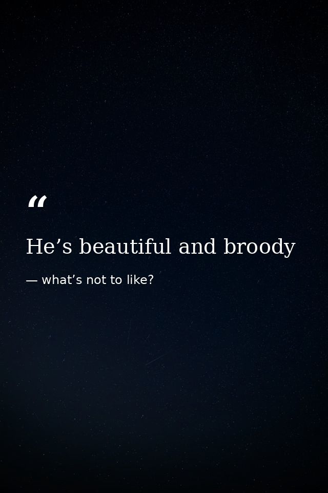 He’s beautiful and broody — what’s not to like?