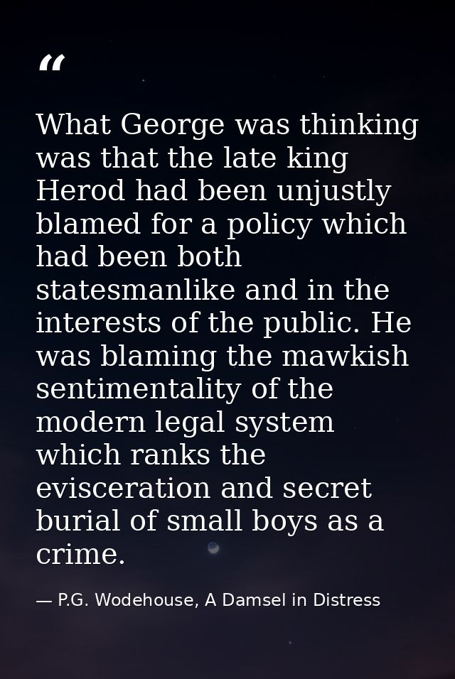 What George was thinking was that the late king Herod had been unjustly blamed for a policy which had been both statesma — P.G. Wodehouse, A Damsel in Distress