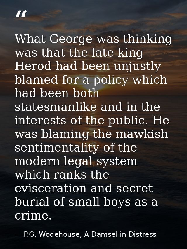 What George was thinking was that the late king Herod had been unjustly blamed for a policy which had been both statesma — P.G. Wodehouse, A Damsel in Distress