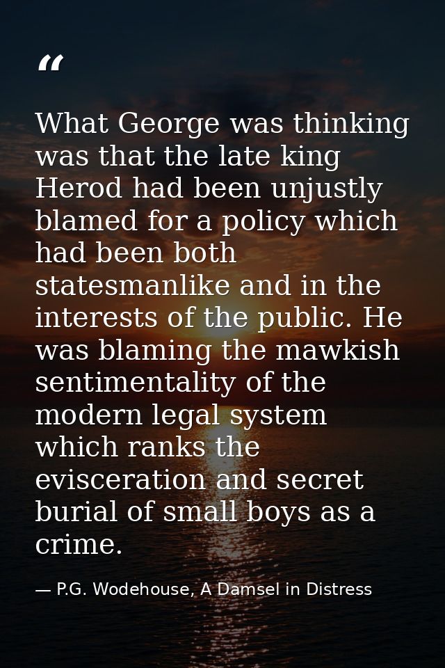 What George was thinking was that the late king Herod had been unjustly blamed for a policy which had been both statesma — P.G. Wodehouse, A Damsel in Distress