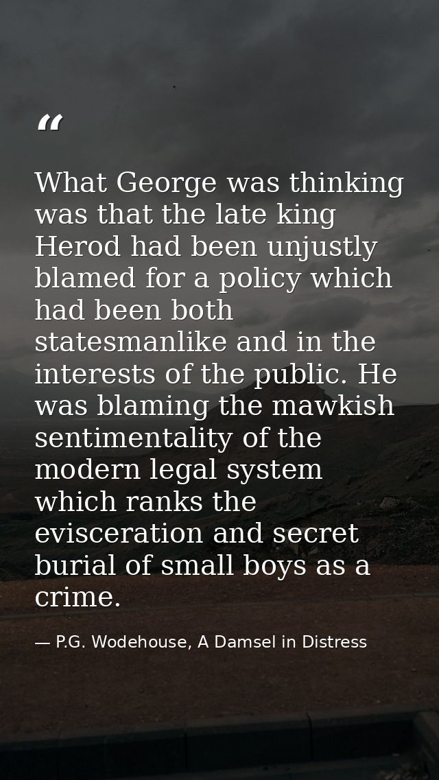 What George was thinking was that the late king Herod had been unjustly blamed for a policy which had been both statesma — P.G. Wodehouse, A Damsel in Distress