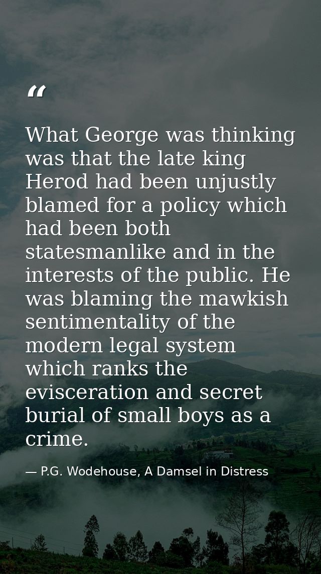 What George was thinking was that the late king Herod had been unjustly blamed for a policy which had been both statesma — P.G. Wodehouse, A Damsel in Distress