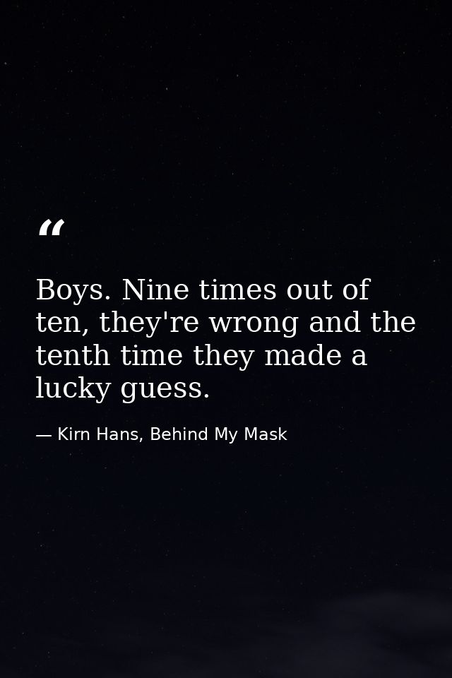 Boys. Nine times out of ten, they're wrong and the tenth time they made a lucky guess. — Kirn Hans, Behind My Mask