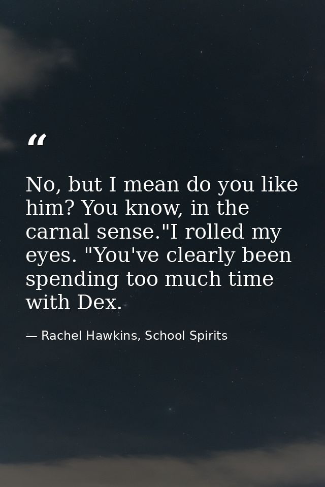 No, but I mean do you like him? You know, in the carnal sense."I rolled my eyes. "You've clearly been spending too much  — Rachel Hawkins, School Spirits