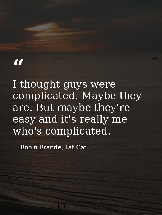 I thought guys were complicated. Maybe they are. But maybe they're easy and it's really me who's complicated. — Robin Brande, Fat Cat