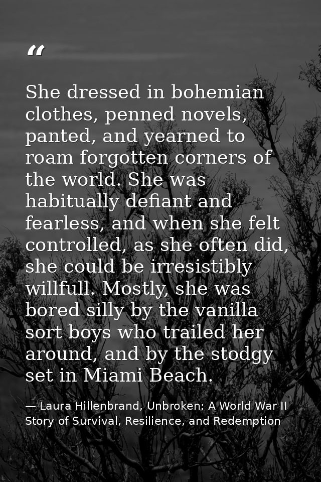 She dressed in bohemian clothes, penned novels, panted, and yearned to roam forgotten corners of the world. She was habi — Laura Hillenbrand, Unbroken: A World War II Story of Survival, Resilience, and Redemption