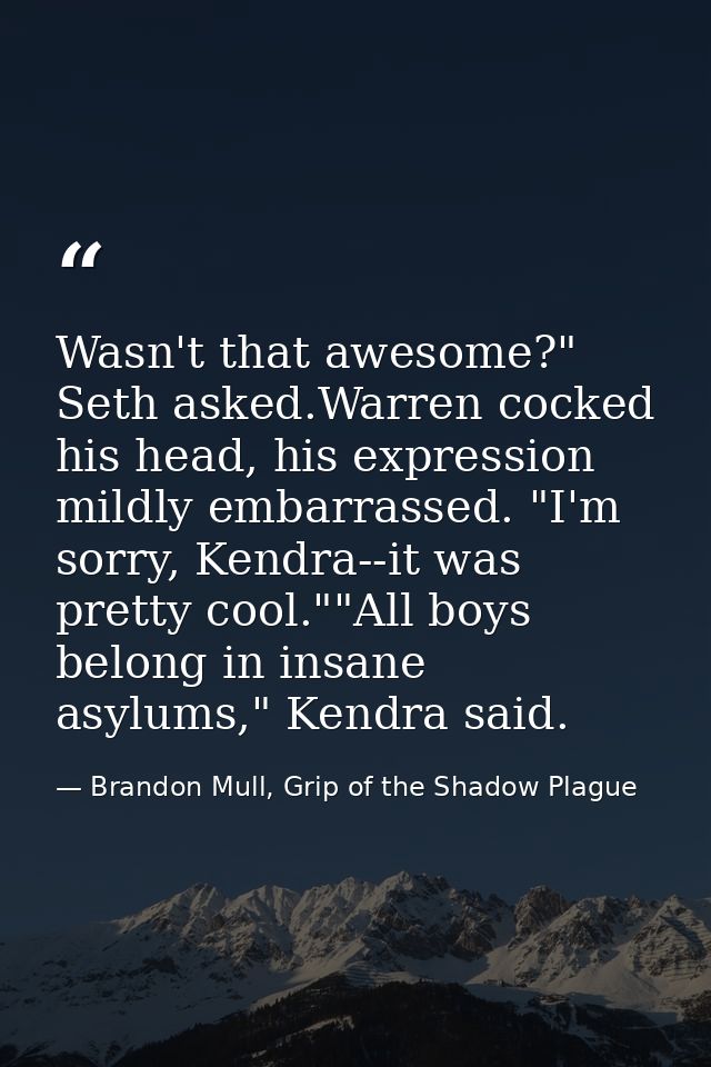 Wasn't that awesome?" Seth asked.Warren cocked his head, his expression mildly embarrassed. "I'm sorry, Kendra--it was p — Brandon Mull, Grip of the Shadow Plague