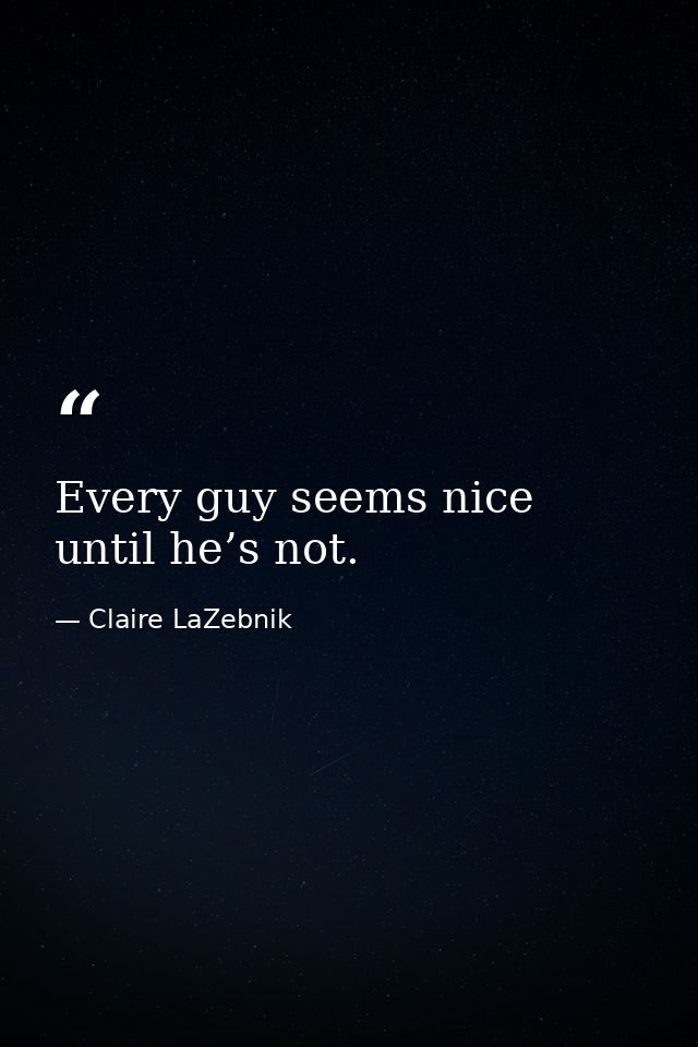 Every guy seems nice until he’s not. — Claire LaZebnik