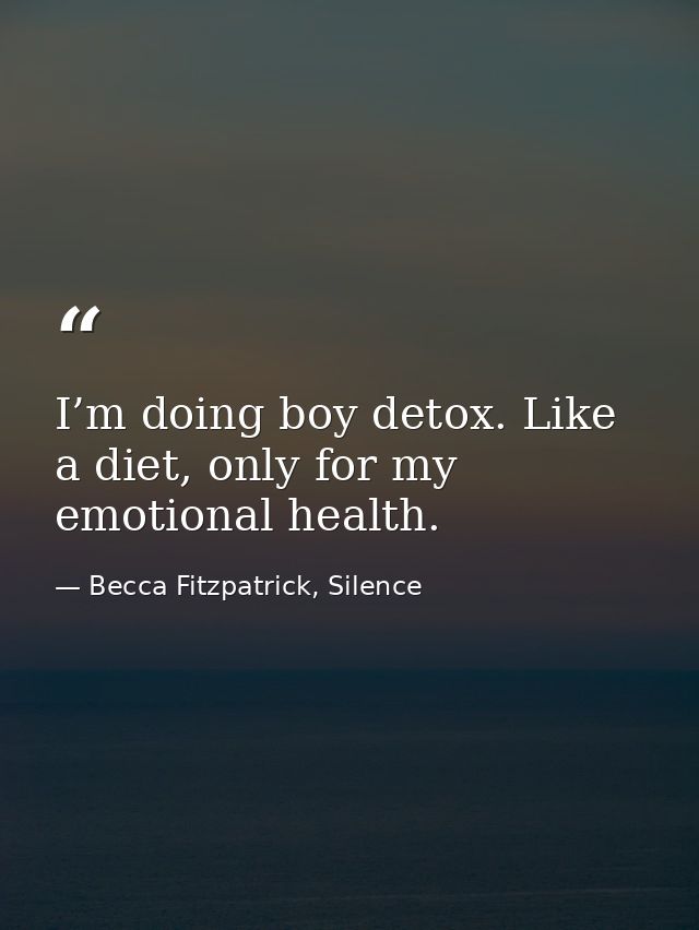 I’m doing boy detox. Like a diet, only for my emotional health. — Becca Fitzpatrick, Silence