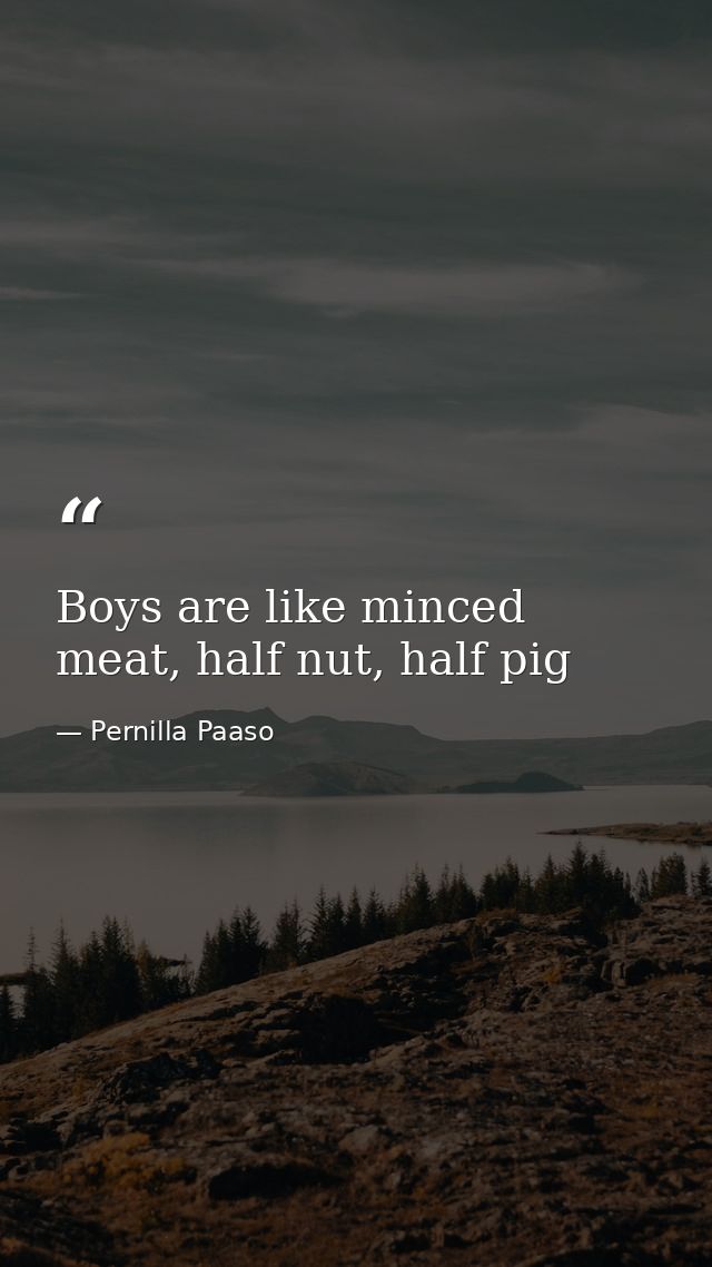 Boys are like minced meat, half nut, half pig — Pernilla Paaso
