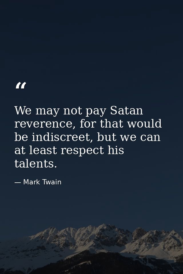 We may not pay Satan reverence, for that would be indiscreet, but we can at least respect his talents. — Mark Twain
