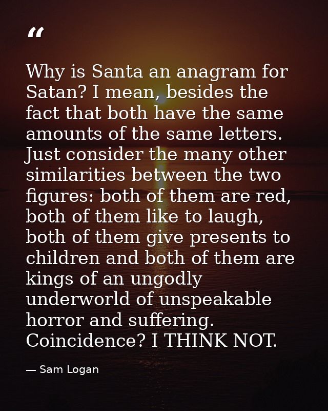 Why is Santa an anagram for Satan? I mean, besides the fact that both have the same amounts of the same letters. Just co — Sam Logan