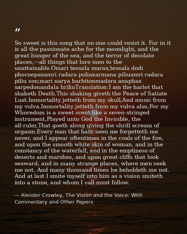 So sweet is this song that no one could resist it. For in it is all the passionate ache for the moonlight, and the great — Aleister Crowley, The Vision and the Voice: With Commentary and Other Papers