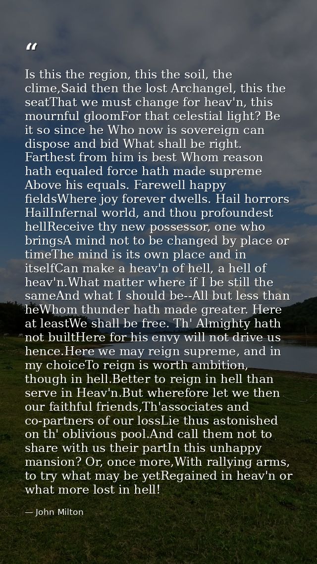 Is this the region, this the soil, the clime,Said then the lost Archangel, this the seatThat we must change for heav'n,  — John Milton