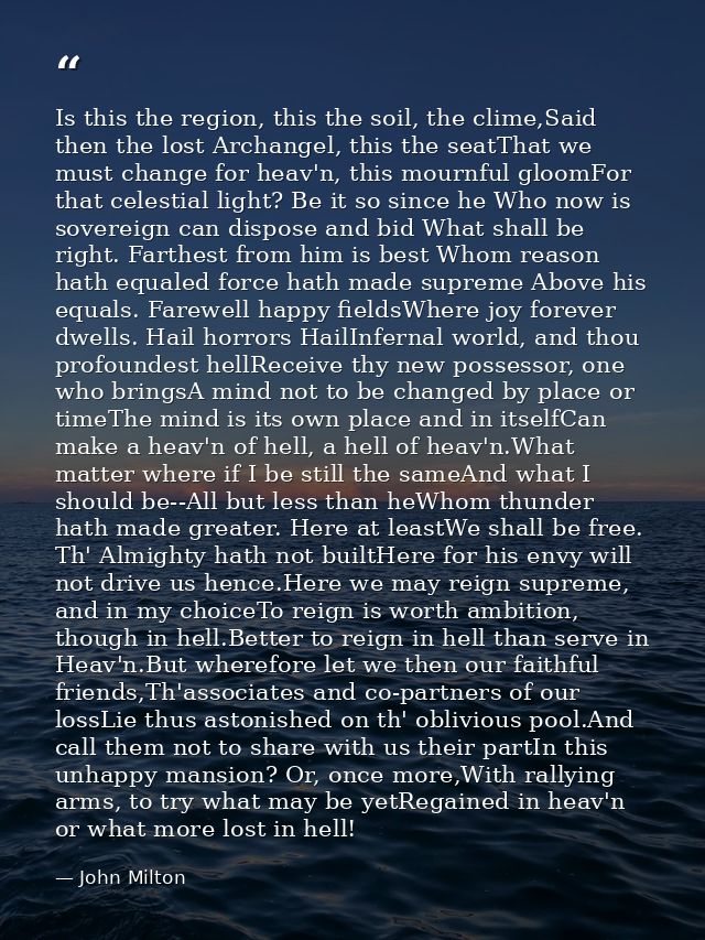 Is this the region, this the soil, the clime,Said then the lost Archangel, this the seatThat we must change for heav'n,  — John Milton