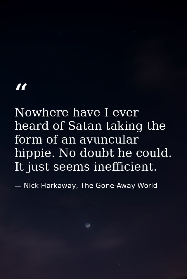 Nowhere have I ever heard of Satan taking the form of an avuncular hippie. No doubt he could. It just seems inefficient. — Nick Harkaway, The Gone-Away World