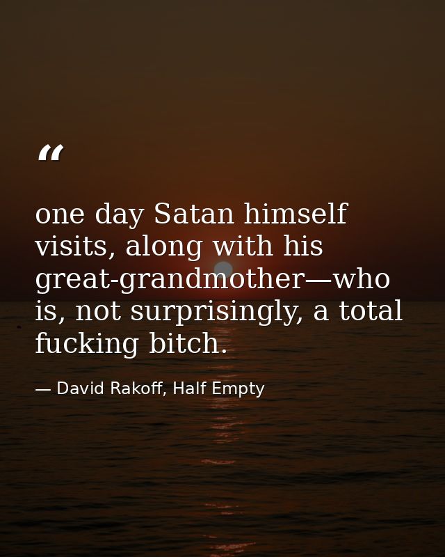 one day Satan himself visits, along with his great-grandmother—who is, not surprisingly, a total fucking bitch. — David Rakoff, Half Empty