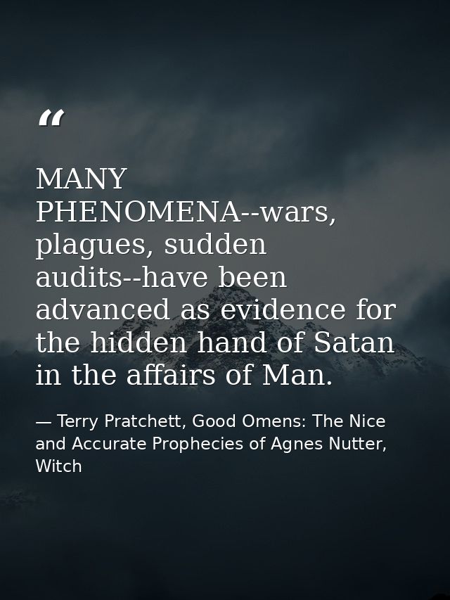 MANY PHENOMENA--wars, plagues, sudden audits--have been advanced as evidence for the hidden hand of Satan in the affairs — Terry Pratchett, Good Omens: The Nice and Accurate Prophecies of Agnes Nutter, Witch