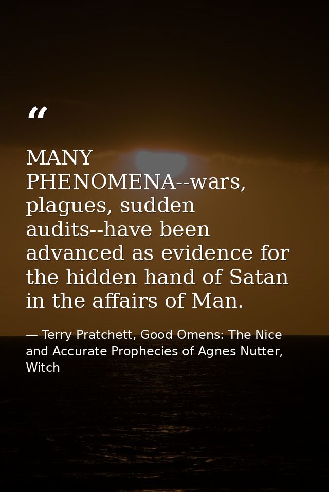 MANY PHENOMENA--wars, plagues, sudden audits--have been advanced as evidence for the hidden hand of Satan in the affairs — Terry Pratchett, Good Omens: The Nice and Accurate Prophecies of Agnes Nutter, Witch
