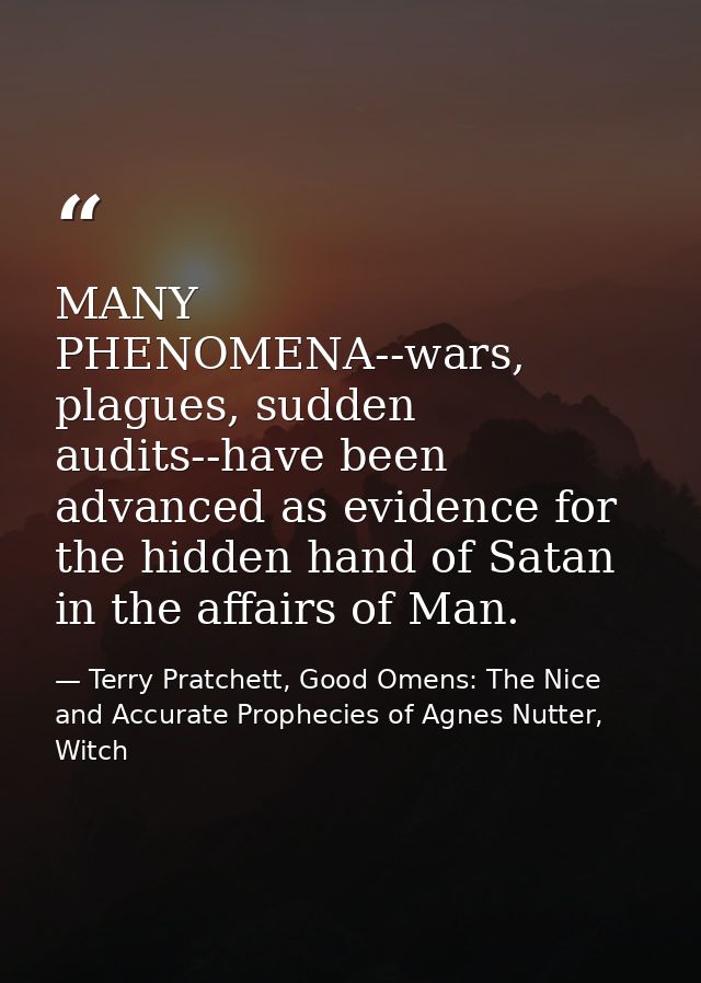 MANY PHENOMENA--wars, plagues, sudden audits--have been advanced as evidence for the hidden hand of Satan in the affairs — Terry Pratchett, Good Omens: The Nice and Accurate Prophecies of Agnes Nutter, Witch