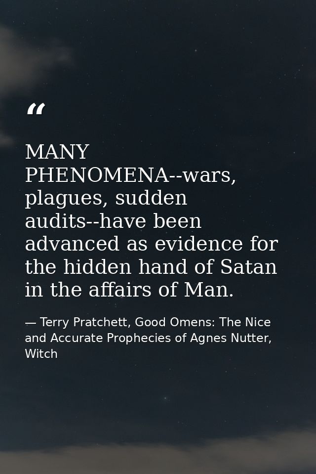 MANY PHENOMENA--wars, plagues, sudden audits--have been advanced as evidence for the hidden hand of Satan in the affairs — Terry Pratchett, Good Omens: The Nice and Accurate Prophecies of Agnes Nutter, Witch